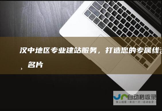 汉中地区专业建站服务，打造您的专属线上名片